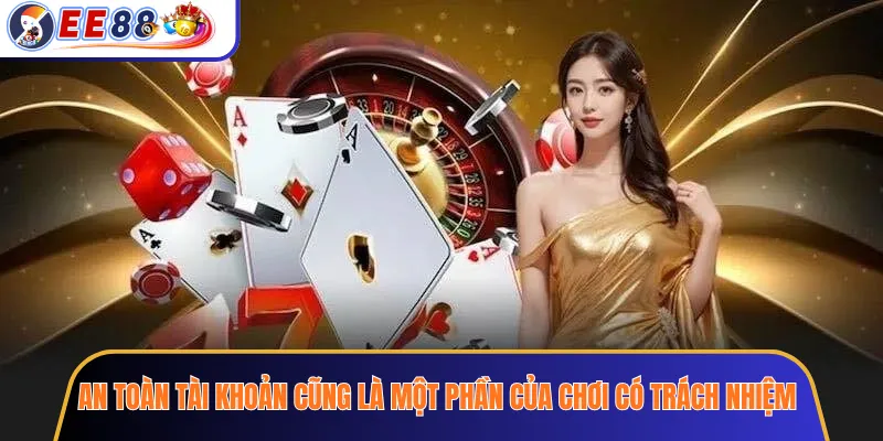 An toàn tài khoản cũng là một phần của chơi có trách nhiệm