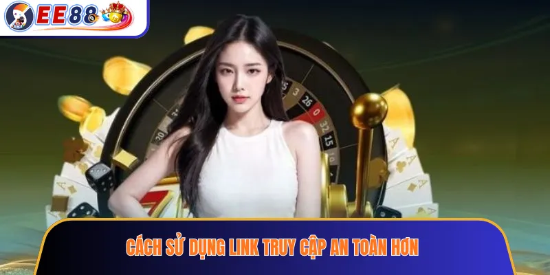 Cách sử dụng link truy cập an toàn hơn