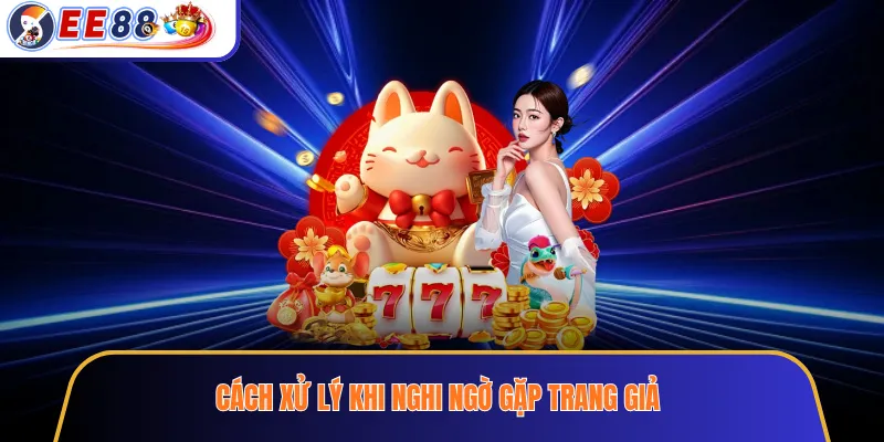 Cách xử lý khi nghi ngờ gặp trang giả