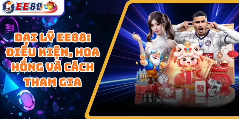 Đại Lý EE88: Điều Kiện, Hoa Hồng Và Cách Tham Gia