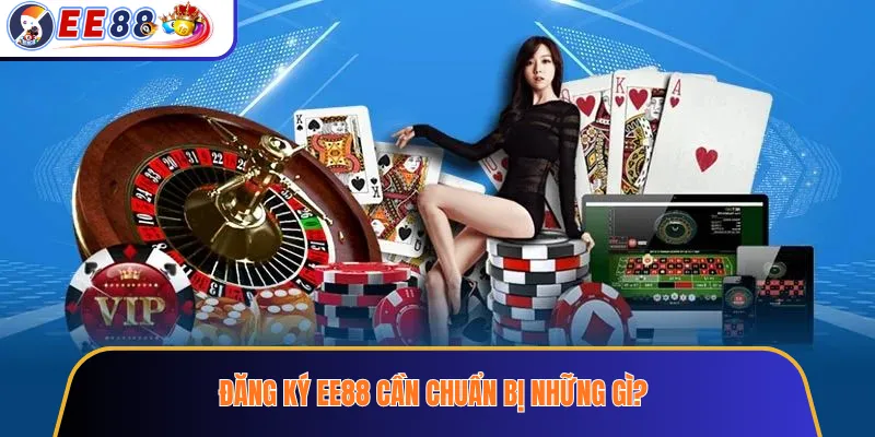 Đăng ký ee88 cần chuẩn bị những gì?