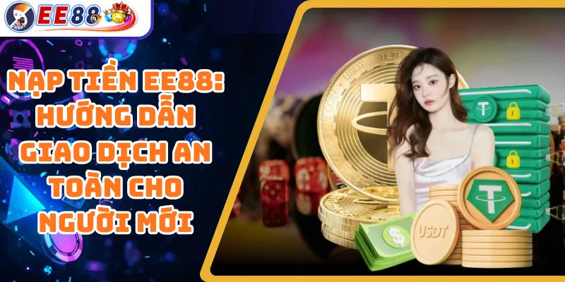 Nạp Tiền EE88: Hướng Dẫn Giao Dịch An Toàn Cho Người Mới
