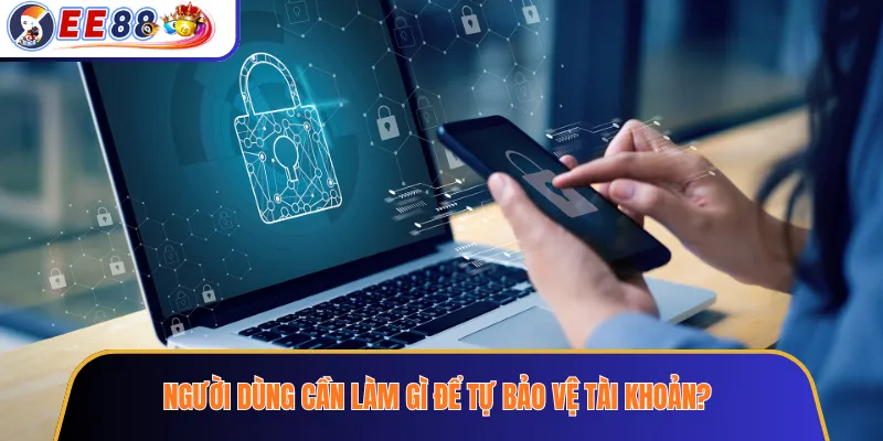 Người dùng cần làm gì để tự bảo vệ tài khoản?