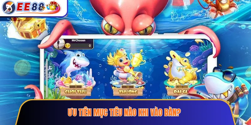 Ưu tiên mục tiêu nào khi vào bàn?
