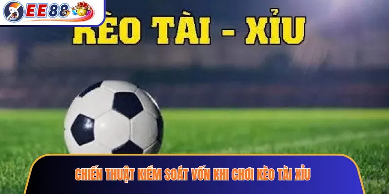 Chiến Thuật Kiểm Soát Vốn Khi Chơi Kèo Tài Xỉu