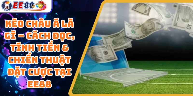 Kèo Châu Á Là Gì – Cách Đọc, Tính Tiền & Chiến Thuật Đặt Cược Tại EE88