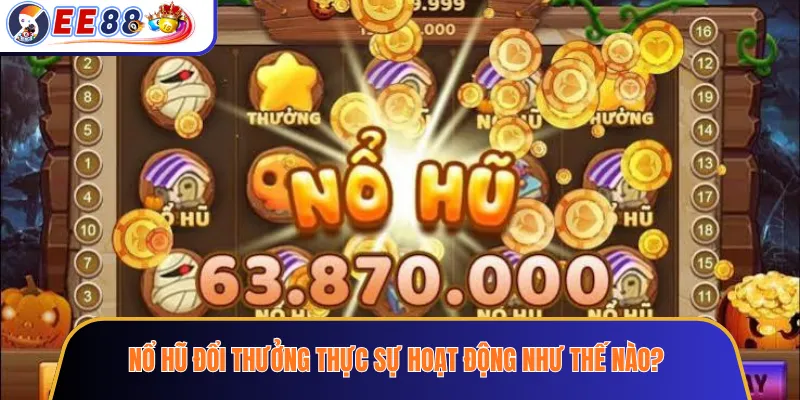 Nổ Hũ Đổi Thưởng Thực Sự Hoạt Động Như Thế Nào?